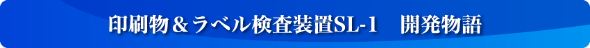 印刷物＆ラベル検査装置SL-1　開発物語
